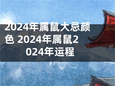 2024年属鼠大忌颜色 2024年属鼠2024年运程