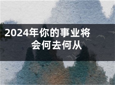 2024年你的事业将会何去何从