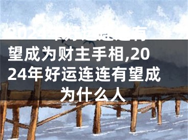 2024年好运连连有望成为财主手相,2024年好运连连有望成为什么人