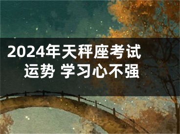 2024年天秤座考试运势 学习心不强