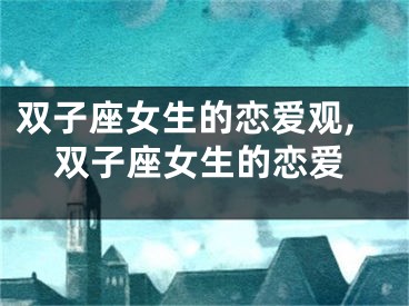 双子座女生的恋爱观,双子座女生的恋爱