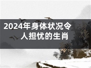 2024年身体状况令人担忧的生肖