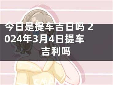 今日是提车吉日吗 2024年3月4日提车吉利吗