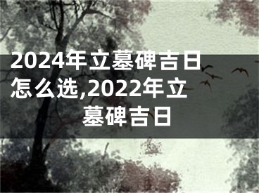 2024年立墓碑吉日怎么选,2022年立墓碑吉日