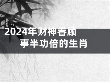 2024年财神眷顾 事半功倍的生肖