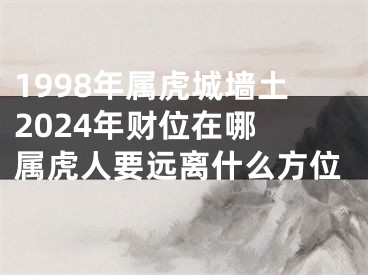 1998年属虎城墙土2024年财位在哪 属虎人要远离什么方位
