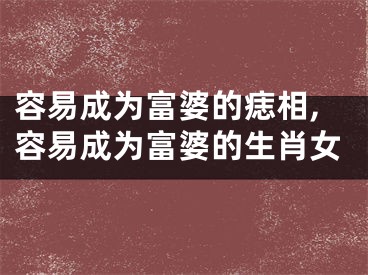 容易成为富婆的痣相,容易成为富婆的生肖女