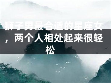 狮子男最合适的星座女，两个人相处起来很轻松 