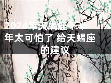 2024年天蝎座下半年太可怕了 给天蝎座的建议