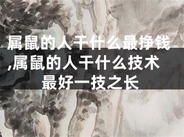 属鼠的人干什么最挣钱,属鼠的人干什么技术最好一技之长
