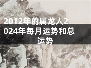 2012年的属龙人2024年每月运势和总运势