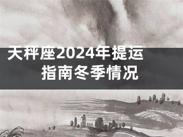 天秤座2024年提运指南冬季情况