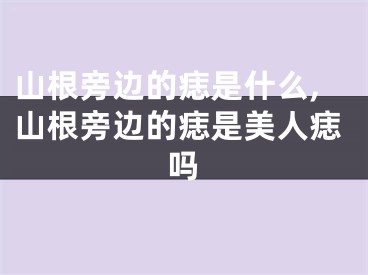 山根旁边的痣是什么,山根旁边的痣是美人痣吗