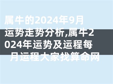 属牛的2024年9月运势走势分析,属牛2024年运势及运程每月运程大家找算命网