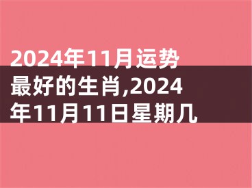 2024年11月运势最好的生肖,2024年11月11日星期几