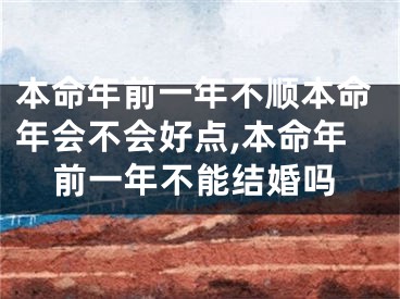本命年前一年不顺本命年会不会好点,本命年前一年不能结婚吗