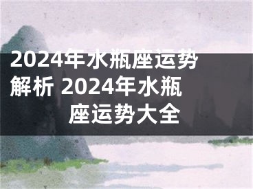 2024年水瓶座运势解析 2024年水瓶座运势大全