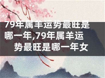 79年属羊运势最旺是哪一年,79年属羊运势最旺是哪一年女