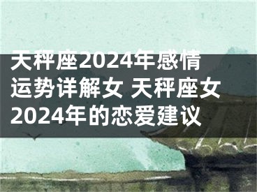 天秤座2024年感情运势详解女 天秤座女2024年的恋爱建议