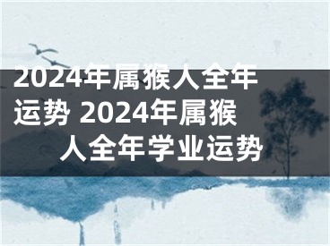 2024年属猴人全年运势 2024年属猴人全年学业运势