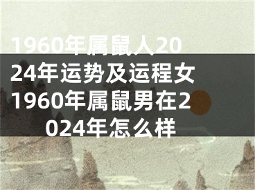 1960年属鼠人2024年运势及运程女 1960年属鼠男在2024年怎么样