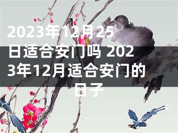 2023年12月25日适合安门吗 2023年12月适合安门的日子