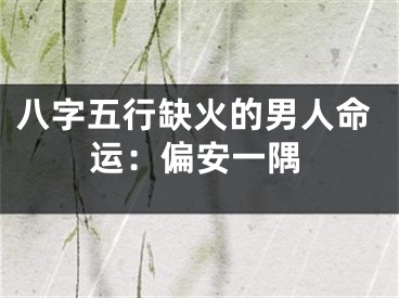 八字五行缺火的男人命运：偏安一隅