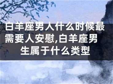白羊座男人什么时候最需要人安慰,白羊座男生属于什么类型