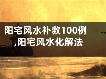 阳宅风水补救100例,阳宅风水化解法