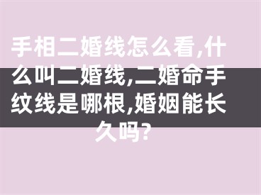 手相二婚线怎么看,什么叫二婚线,二婚命手纹线是哪根,婚姻能长久吗?