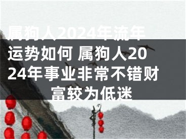 属狗人2024年流年运势如何 属狗人2024年事业非常不错财富较为低迷