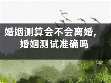 婚姻测算会不会离婚,婚姻测试准确吗