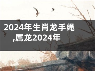 2024年生肖龙手绳,属龙2024年