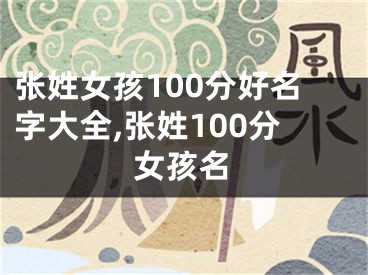 张姓女孩100分好名字大全,张姓100分女孩名