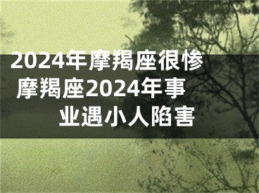 2024年摩羯座很惨 摩羯座2024年事业遇小人陷害