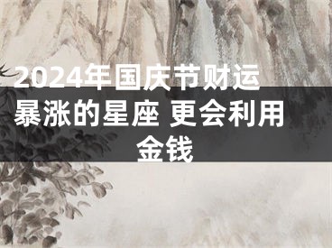 2024年国庆节财运暴涨的星座 更会利用金钱