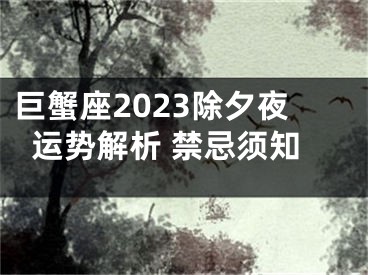 巨蟹座2023除夕夜运势解析 禁忌须知