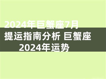 2024年巨蟹座7月提运指南分析 巨蟹座2024年运势