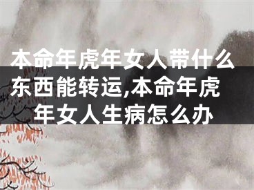 本命年虎年女人带什么东西能转运,本命年虎年女人生病怎么办