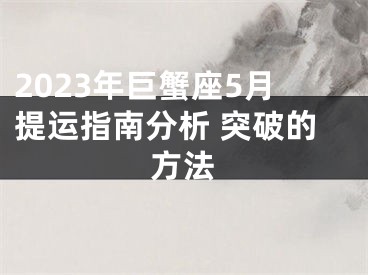 2023年巨蟹座5月提运指南分析 突破的方法