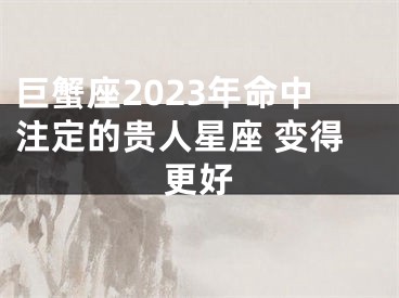 巨蟹座2023年命中注定的贵人星座 变得更好