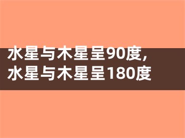 水星与木星呈90度,水星与木星呈180度