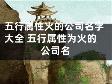 五行属性火的公司名字大全 五行属性为火的公司名