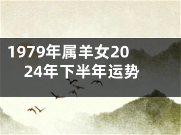 1979年属羊女2024年下半年运势