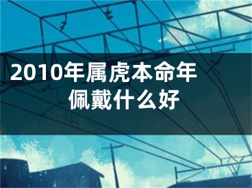 2010年属虎本命年佩戴什么好