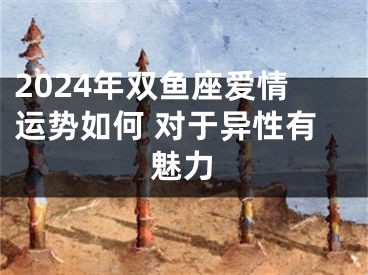 2024年双鱼座爱情运势如何 对于异性有魅力