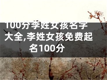 100分李姓女孩名字大全,李姓女孩免费起名100分