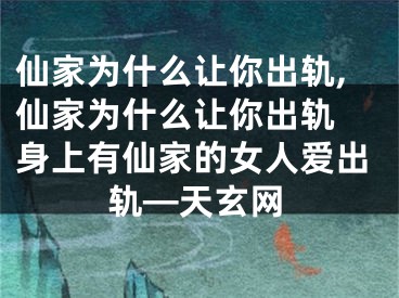 仙家为什么让你出轨,仙家为什么让你出轨 身上有仙家的女人爱出轨—天玄网