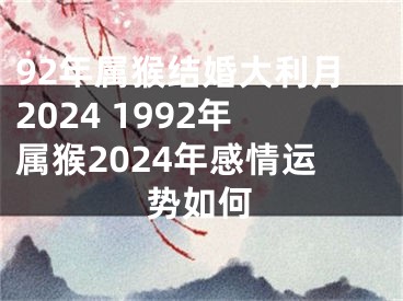 92年属猴结婚大利月2024 1992年属猴2024年感情运势如何