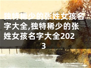 独特稀少的张姓女孩名字大全,独特稀少的张姓女孩名字大全2023